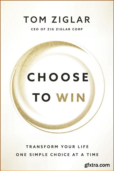 Choose to Win: Transform Your Life, One Simple Choice at a Time