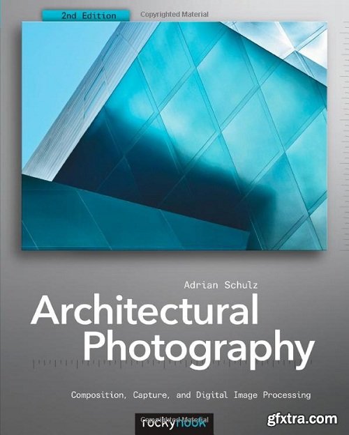 Architectural Photography: Composition, Capture, and Digital Image Processing, 2nd Edition