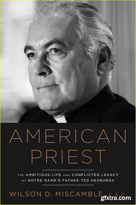 American Priest: The Ambitious Life and Conflicted Legacy of Notre Dame’s Father Ted Hesburgh