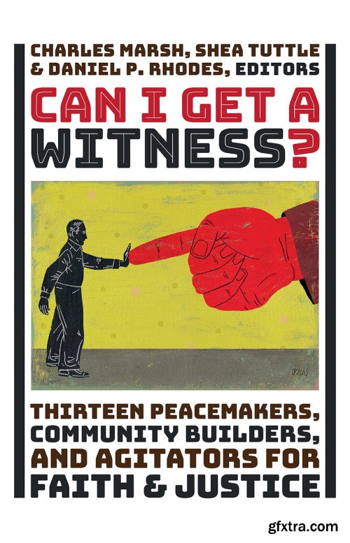 Can I Get a Witness?: Thirteen Peacemakers, Community-Builders, and Agitators for Faith and Justice