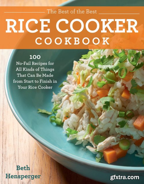 The Best of the Best Rice Cooker Cookbook: 100 No-Fail Recipes for All Kinds of Things That Can Be Made from Start...