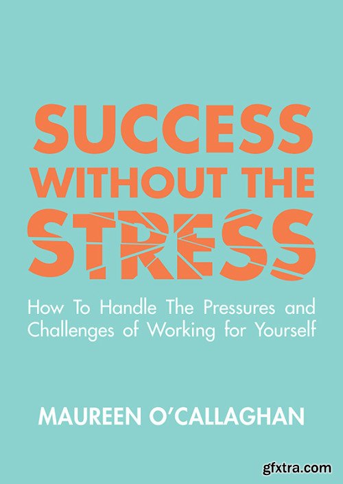 Success without the Stress: How to Handle the Pressures and Challenges of Working for Yourself