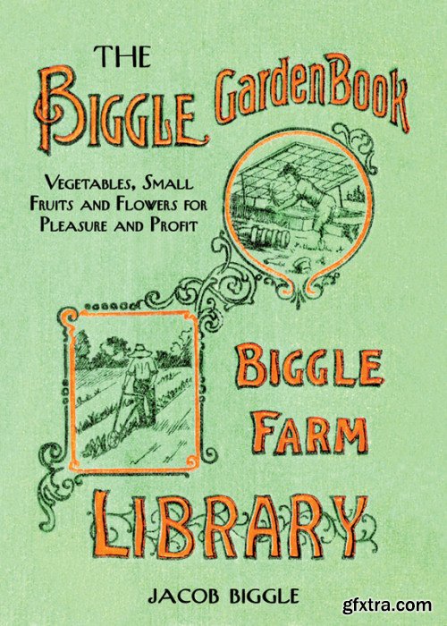 The Biggle Garden Book: Vegetables, Small Fruits and Flowers for Pleasure and Profit