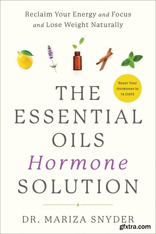 The Essential Oils Hormone Solution: Reclaim Your Energy and Focus and Lose Weight Naturally