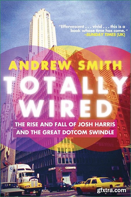 Totally Wired: The Rise and Fall of Josh Harris and The Great Dotcom Swindle