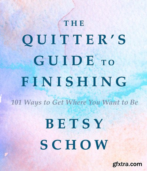 The Quitter's Guide to Finishing: 101 Ways to Get Where You Want to Be