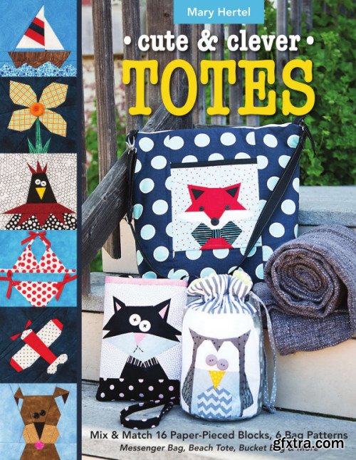 Cute & Clever Totes: Mix & Match 16 Paper-Pieced Blocks, 6 Bag Patterns : Messenger Bag, Beach Tote, Bucket Bag & More