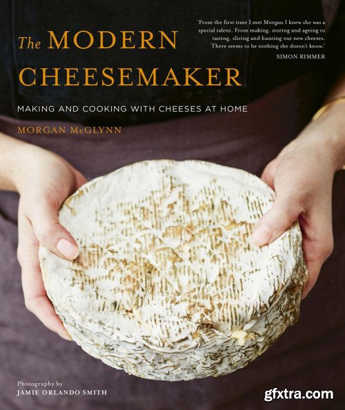 The Modern Cheesemaker: Making and cooking with cheeses at home