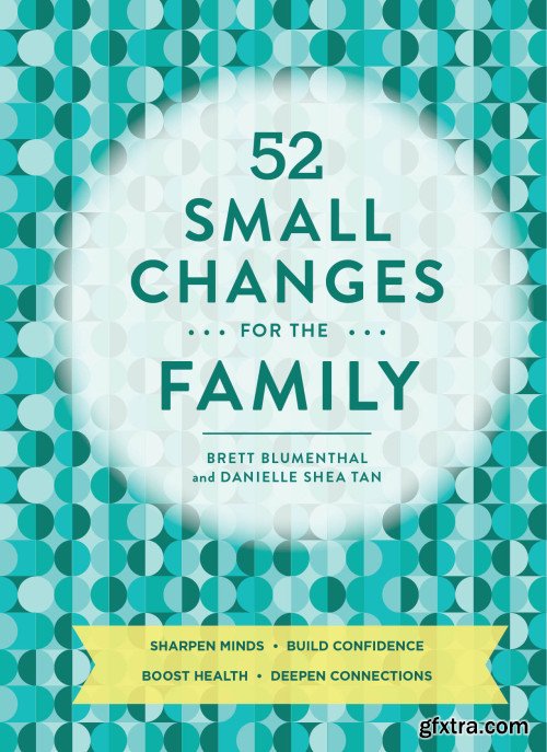 52 Small Changes for the Family: Build Confidence * Deepen Connections * Get Healthy * Increase Intelligence