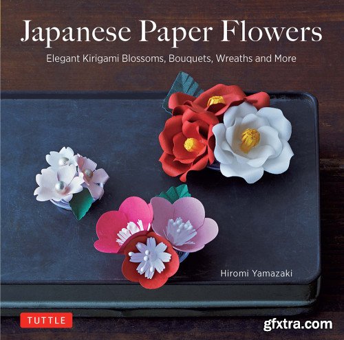 Japanese Paper Flowers: Elegant Kirigami Blossoms, Bouquets, Wreaths and More