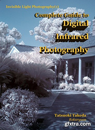 Complete Guide to Digital Infrared Photography (Invisible Light Photography Book 1)