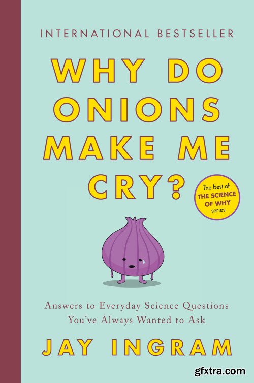 Why Do Onions Make Me Cry?: Answers to Everyday Science Questions You've Always Wanted to Ask