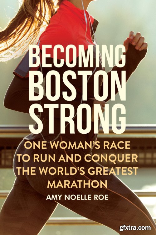 Becoming Boston Strong: One Woman's Race to Run and Conquer the World's Greatest Marathon