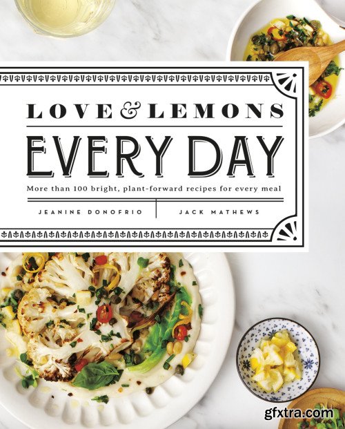 Love and Lemons Every Day: More than 100 Bright, Plant-Forward Recipes for Every Meal