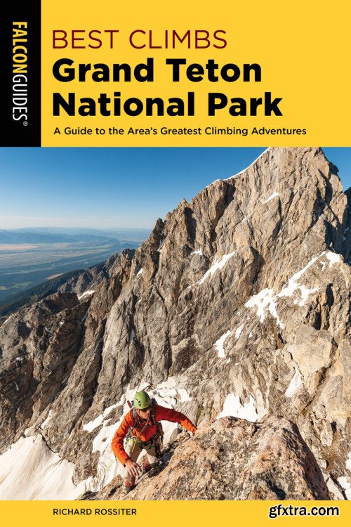 Best Climbs Grand Teton National Park: A Guide to the Area's Greatest Climbing Adventures (Best Climbs), 2nd Edition