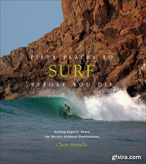 Fifty Places to Surf Before You Die: Surfing Experts Share the World's Greatest Destinations (Fifty Places)