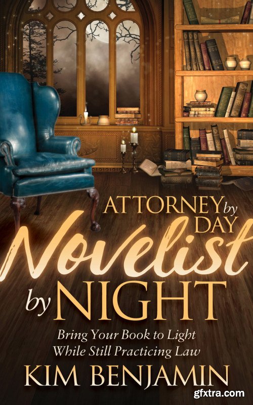 Attorney by Day, Novelist by Night: Bring Your Book to Light While Still Practicing Law