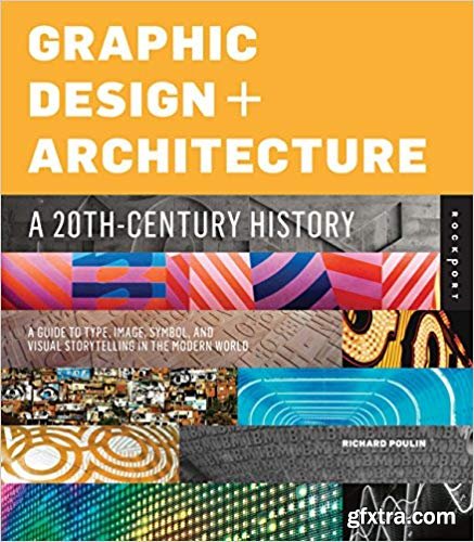 Graphic Design and Architecture, A 20th Century History: A Guide to Type, Image, Symbol, and Visual Storytelling in the Modern World