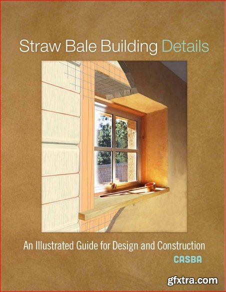 Straw Bale Building Details: An Illustrated Guide for Design and Construction, Illustrated Edition
