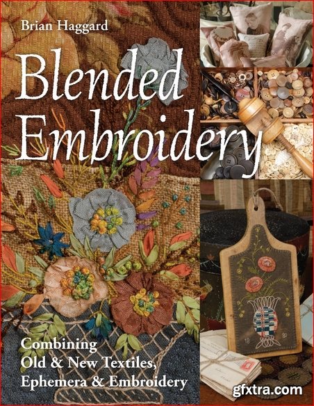 Blended Embroidery: Combining Old & New Textiles, Ephemera & Embroidery