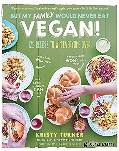 But My Family Would Never Eat Vegan!: 125 Recipes to Win Everyone Over