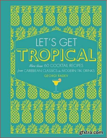 Let\'s Get Tropical: Over 60 Cocktail Recipes from Caribbean Classics to Modern Tiki Drinks