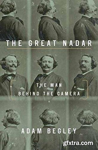 The Great Nadar: The Man Behind the Camera