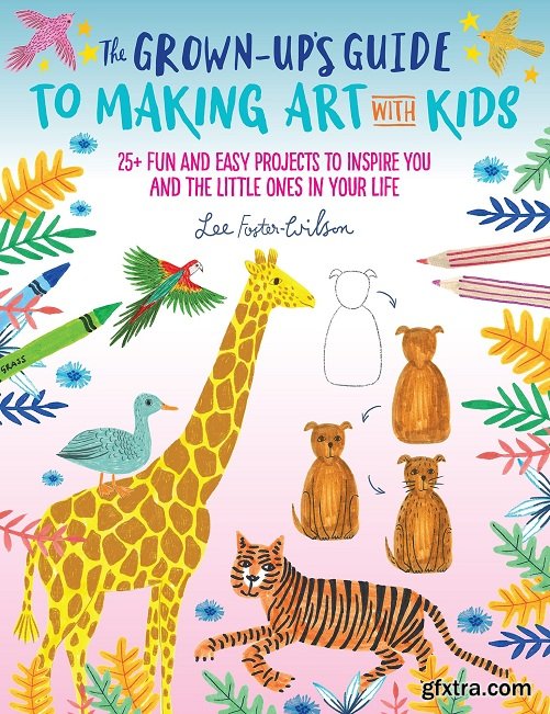 The Grown-Up\'s Guide to Making Art with Kids: 25+ fun and easy projects to inspire you and the little ones in your life