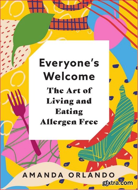 Everyone\'s Welcome: The Art of Living and Eating Allergen Free