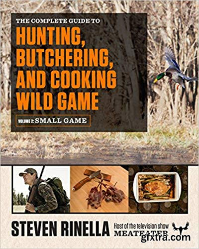 The Complete Guide to Hunting, Butchering, and Cooking Wild Game: Volume 2: Small Game and Fowl