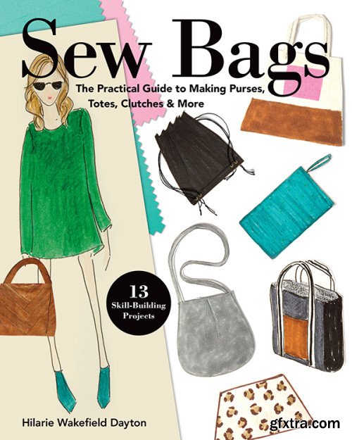 Sew Bags: The Practical Guide to Making Purses, Totes, Clutches & More; 13 Skill-Building Projects