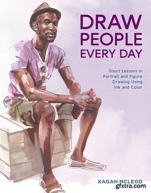 Draw People Every Day: Short Lessons in Portrait and Figure Drawing Using Ink and Color