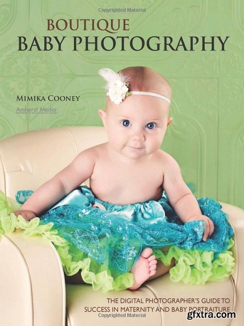 Boutique Baby Photography: The Digital Photographer\'s Guide to Success in Maternity and Baby Portraiture