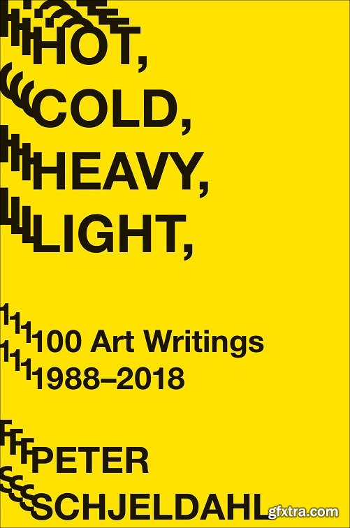 Hot, Cold, Heavy, Light: 100 Art Writings 1988-2018