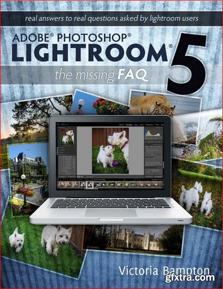 Adobe Photoshop Lightroom 5 - The Missing FAQ: Real Answers to Real Questions Asked by Lightroom Users