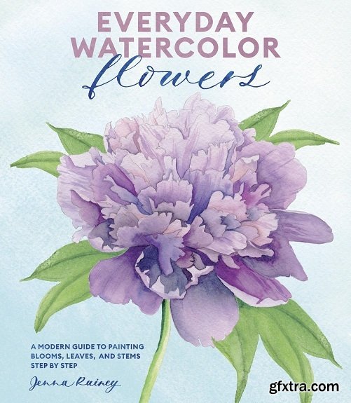 Everyday Watercolor Flowers: A Modern Guide to Painting Blooms, Leaves, and Stems Step by Step