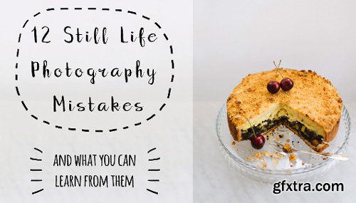 Skillshare - 12 Still Life Photography Mistakes (and what you can learn from them)