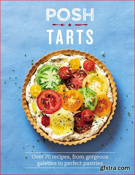 Posh Tarts: Over 70 recipes, from gorgeous galettes to perfect pastries