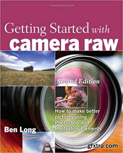 Getting Started with Camera Raw: How to make better pictures using Photoshop and Photoshop Elements (2nd Edition)