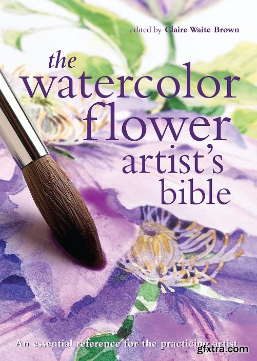 The Watercolor Flower Artist\'s Bible: An Essential Reference for the Practicing Artist