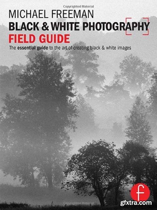 Black and White Photography Field Guide: The essential guide to the art of creating black & white images