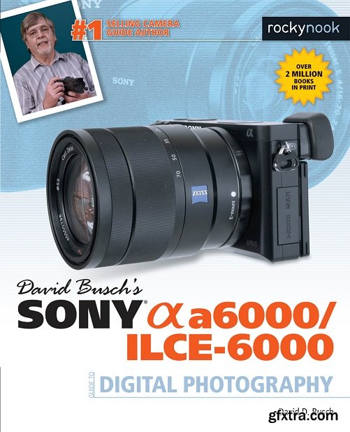 David Busch\'s Sony Alpha a6000/ILCE-6000 Guide to Digital Photography (The David Busch Camera Guide)