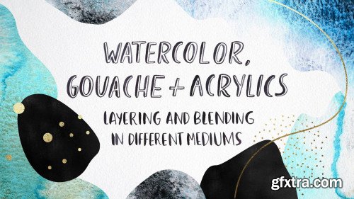 Watercolor, Gouache & Acrylic: Layering and Blending in Different Mediums