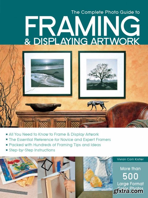 The Complete Photo Guide to Framing and Displaying Artwork: 500 Full-Color How-to Photos