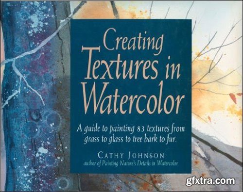 Creating Textures in Watercolor: A Guide to Painting 83 Textures from Grass to Glass to Tree Bark to Fur