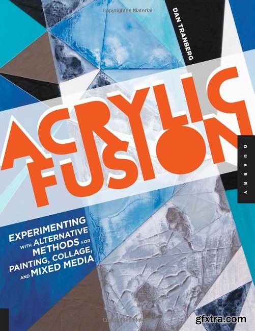 Acrylic Fusion: Experimenting with Alternative Methods for Painting, Collage, and Mixed Media