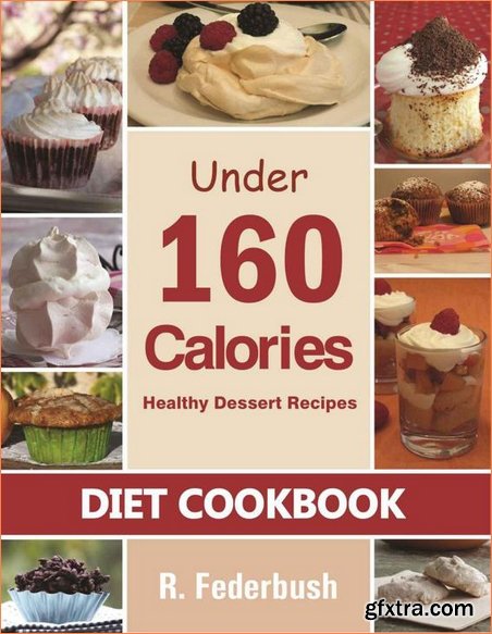 Diet Cookbook: Healthy Dessert Recipes under 160 Calories: Naturally, Delicious Desserts That No One Will Believe They Are Low Fat & Healthy ((Diet & Healthy Cookbooks Collection)) (Volume 1)