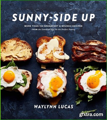 Sunny-Side Up: More Than 100 Breakfast & Brunch Recipes from the Essential Egg to the Perfect Pastry: A Cookbook