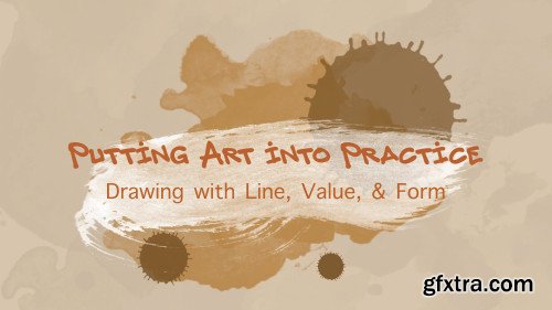 Putting Art Into Practice: Drawing with Line, Value, & Form