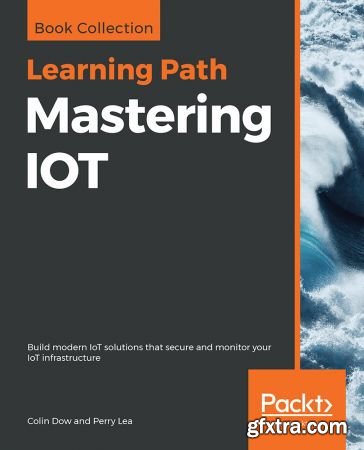 Mastering IOT: Build modern IoT solutions that secure and monitor your IoT infrastructure